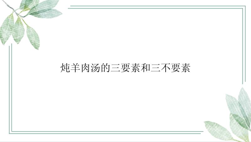 炖羊肉汤的三要素和三不要素