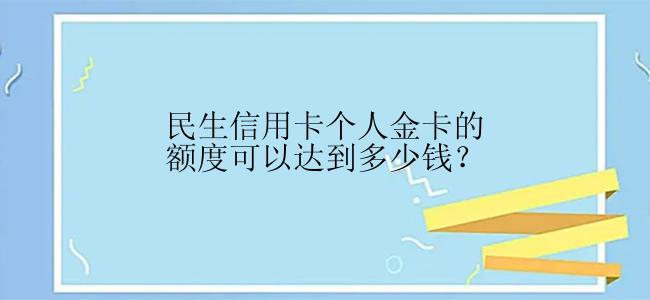 民生信用卡个人金卡的额度可以达到多少钱？