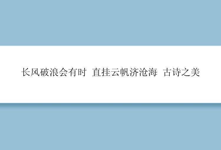长风破浪会有时 直挂云帆济沧海 古诗之美