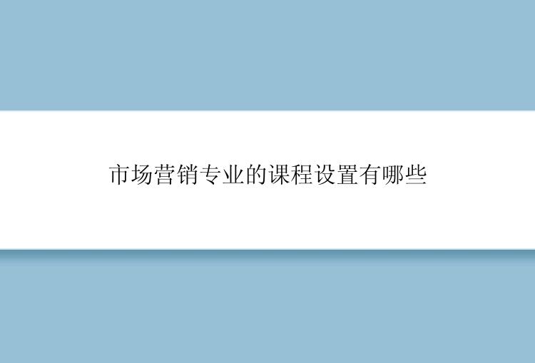 市场营销专业的课程设置有哪些