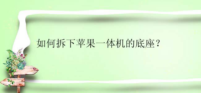 如何拆下苹果一体机的底座？