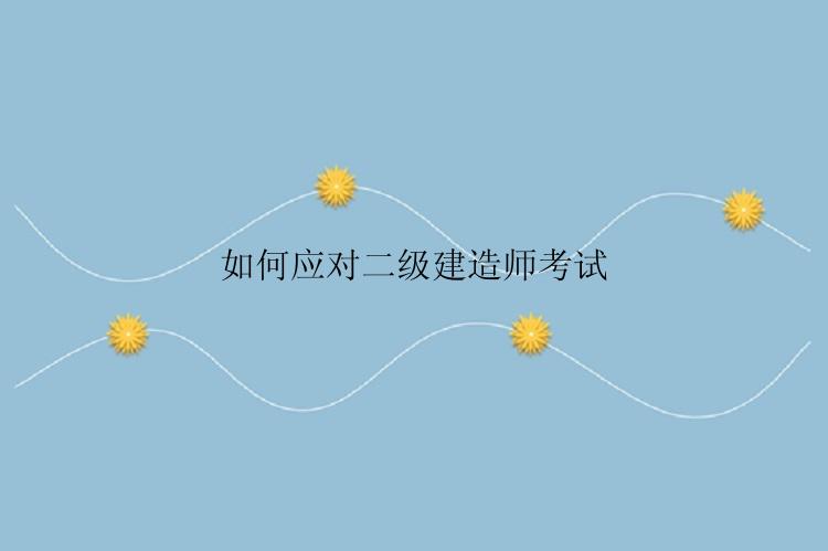 如何应对二级建造师考试