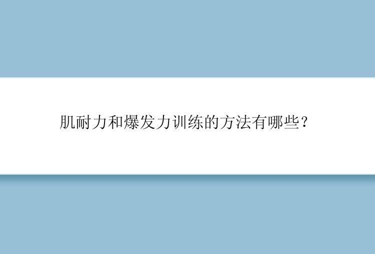 肌耐力和爆发力训练的方法有哪些？