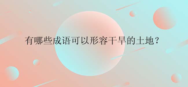 有哪些成语可以形容干旱的土地？