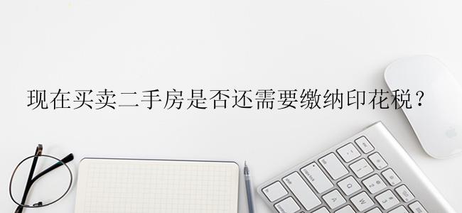 现在买卖二手房是否还需要缴纳印花税？