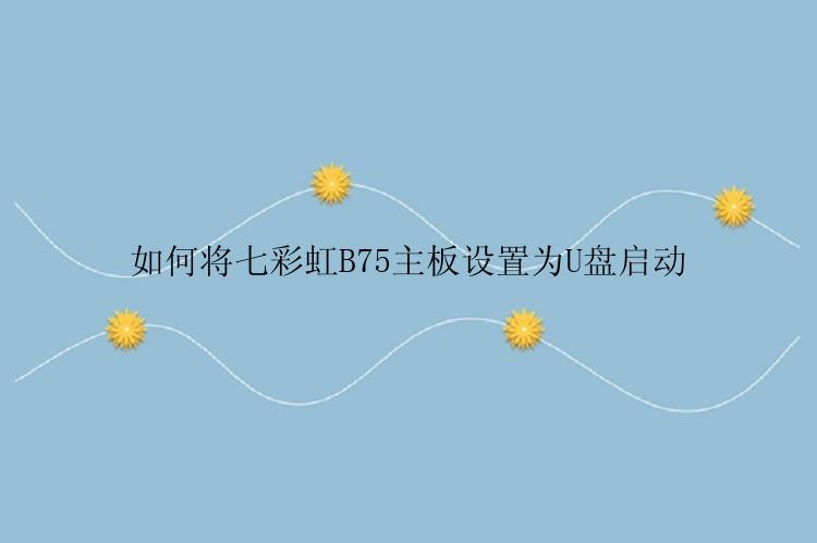 如何将七彩虹B75主板设置为U盘启动