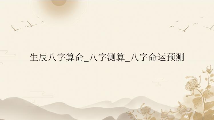 生辰八字算命_八字测算_八字命运预测
