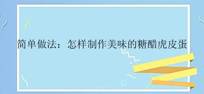 简单做法：怎样制作美味的糖醋虎皮蛋
