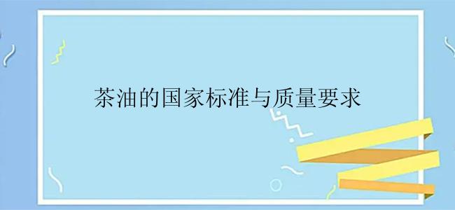 茶油的国家标准与质量要求