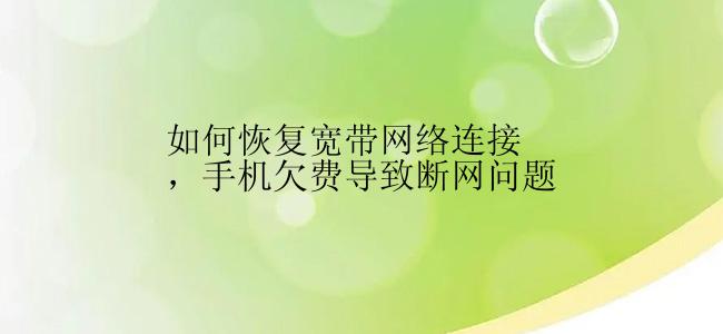 如何恢复宽带网络连接，手机欠费导致断网问题