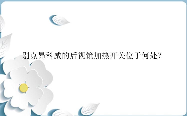 别克昂科威的后视镜加热开关位于何处？
