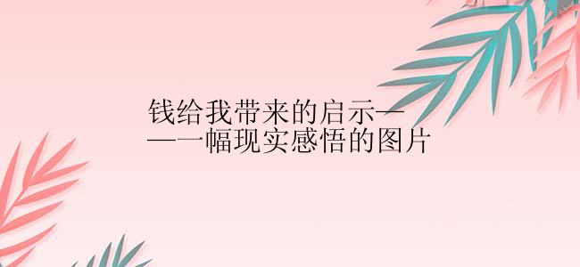 钱给我带来的启示——一幅现实感悟的图片
