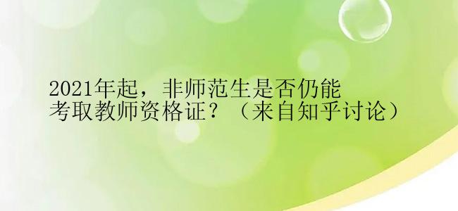 2021年起，非师范生是否仍能考取教师资格证？（来自知乎讨论）