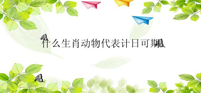 什么生肖动物代表计日可期