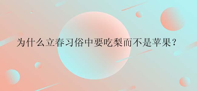 为什么立春习俗中要吃梨而不是苹果？