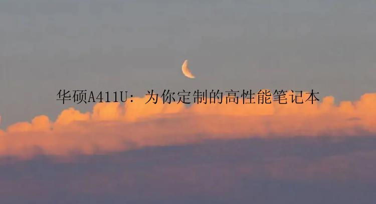 华硕A411U: 为你定制的高性能笔记本
