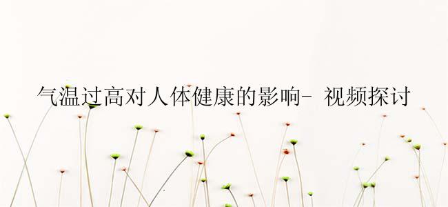气温过高对人体健康的影响- 视频探讨