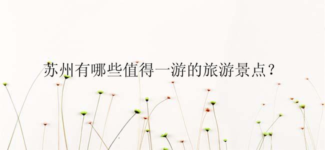 苏州有哪些值得一游的旅游景点？