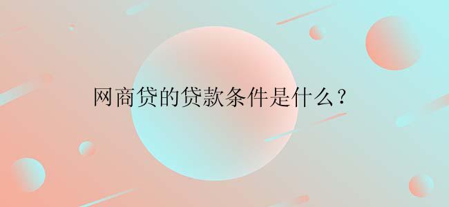 网商贷的贷款条件是什么？