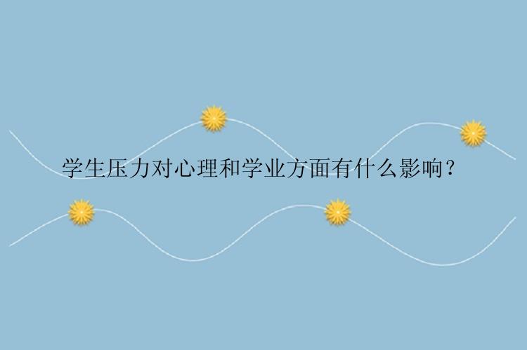 学生压力对心理和学业方面有什么影响？