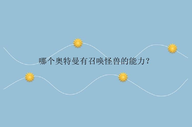 哪个奥特曼有召唤怪兽的能力？