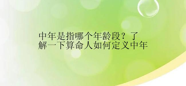 中年是指哪个年龄段？了解一下算命人如何定义中年