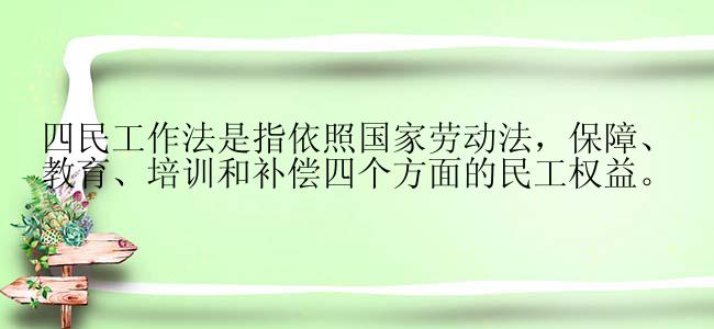 四民工作法是指依照国家劳动法，保障、教育、培训和补偿四个方面的民工权益。