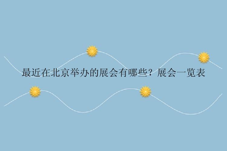 最近在北京举办的展会有哪些？展会一览表