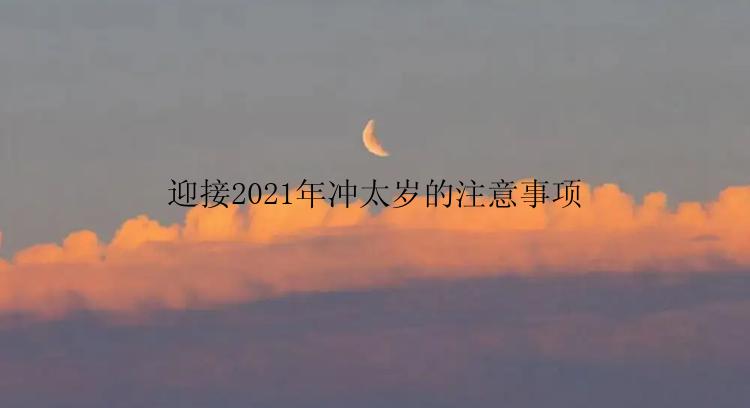 迎接2021年冲太岁的注意事项