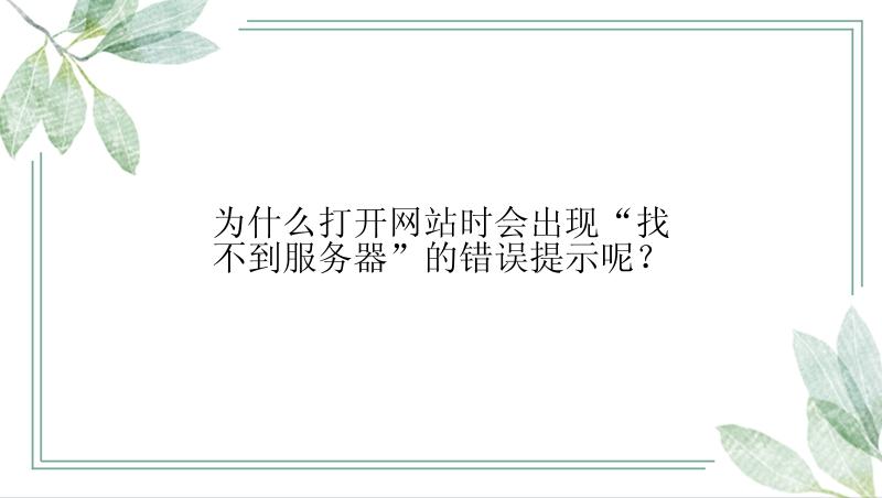 为什么打开网站时会出现“找不到服务器”的错误提示呢？