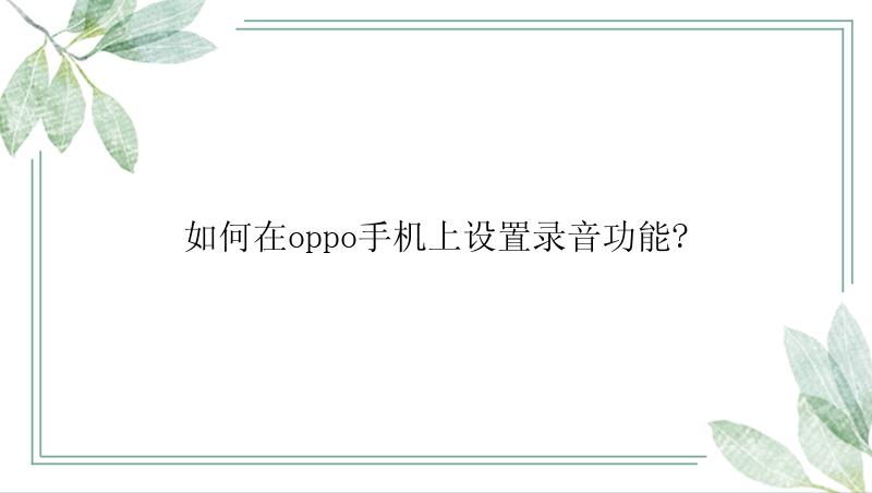 如何在oppo手机上设置录音功能?