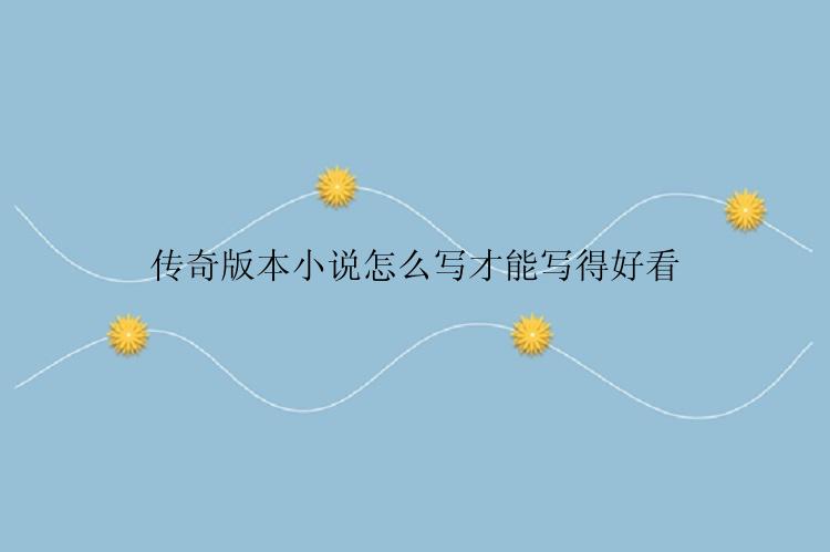 传奇版本小说怎么写才能写得好看