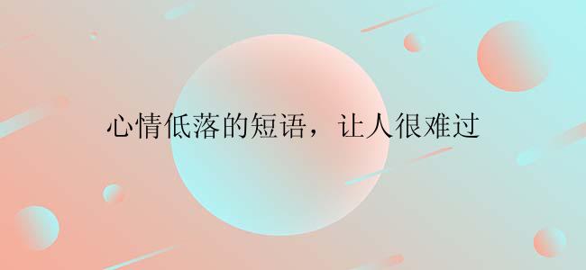 心情低落的短语，让人很难过