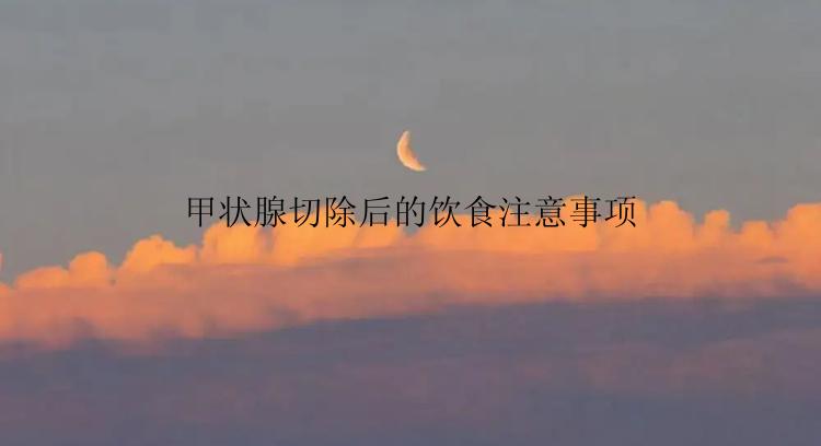 甲状腺切除后的饮食注意事项