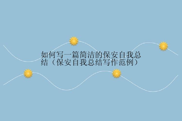 如何写一篇简洁的保安自我总结（保安自我总结写作范例）