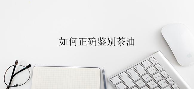 如何正确鉴别茶油