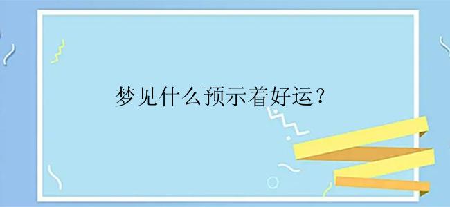 梦见什么预示着好运？
