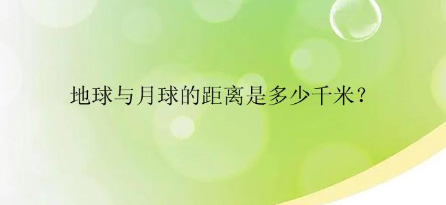 地球与月球的距离是多少千米？
