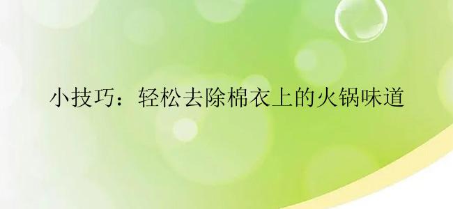 小技巧：轻松去除棉衣上的火锅味道