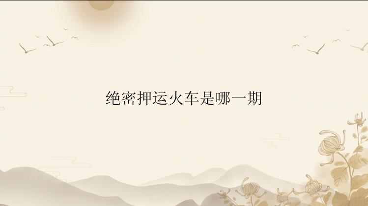 绝密押运火车是哪一期