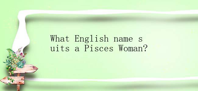 What English name suits a Pisces Woman?