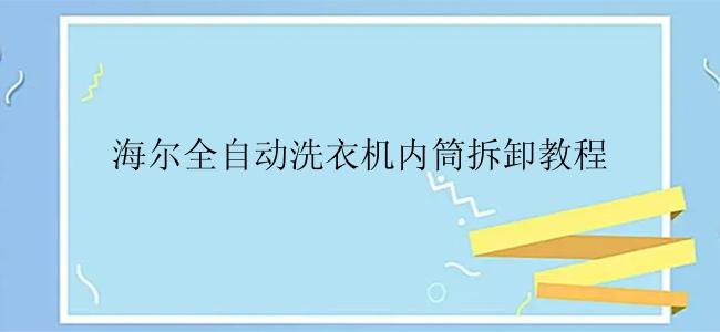 海尔全自动洗衣机内筒拆卸教程