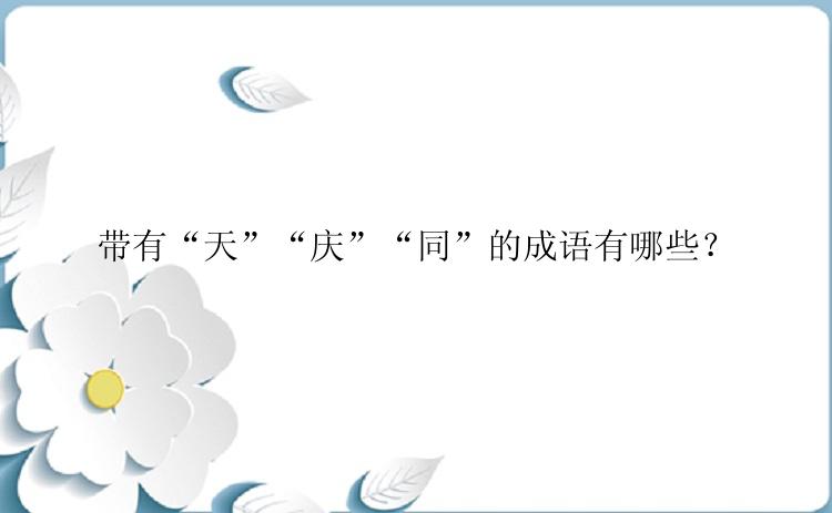 带有“天”“庆”“同”的成语有哪些？