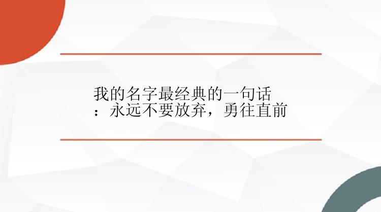 我的名字最经典的一句话：永远不要放弃，勇往直前
