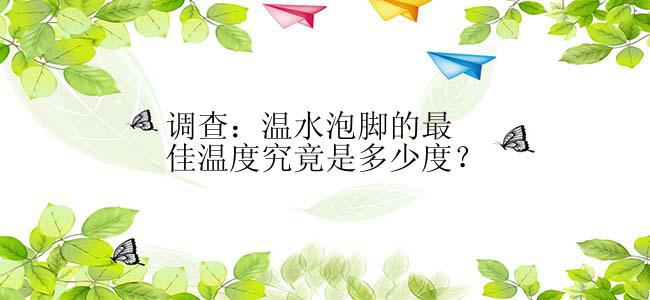 调查：温水泡脚的最佳温度究竟是多少度？