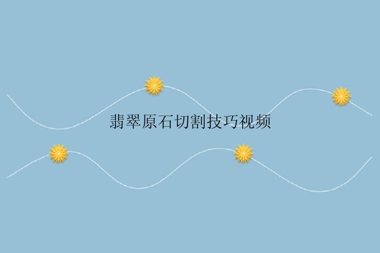 翡翠原石切割技巧视频