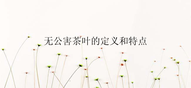 无公害茶叶的定义和特点
