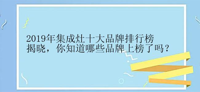 2019年集成灶十大品牌排行榜揭晓，你知道哪些品牌上榜了吗？