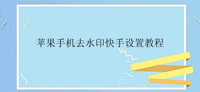 苹果手机去水印快手设置教程