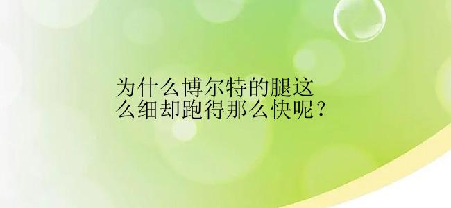 为什么博尔特的腿这么细却跑得那么快呢？
